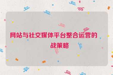 網(wǎng)站與社交媒體平臺(tái)整合運(yùn)營(yíng)的實(shí)戰(zhàn)策略