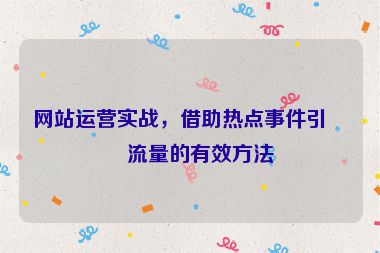 網(wǎng)站運營實戰(zhàn)，借助熱點事件引爆流量的有效方法