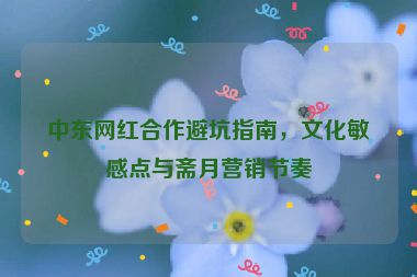 中東網(wǎng)紅合作避坑指南，文化敏感點(diǎn)與齋月營(yíng)銷節(jié)奏