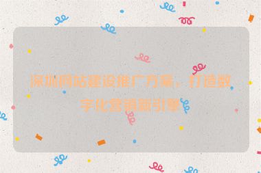 深圳網(wǎng)站建設(shè)推廣方案，打造數(shù)字化營銷新引擎