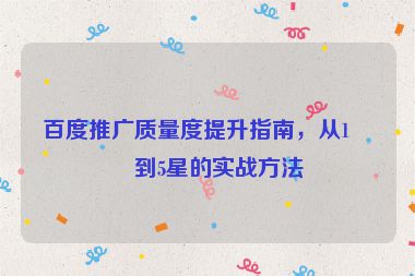 百度推廣質量度提升指南，從1星到5星的實戰(zhàn)方法