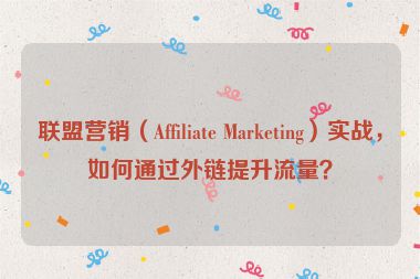 聯(lián)盟營(yíng)銷(xiāo)（Affiliate Marketing）實(shí)戰(zhàn)，如何通過(guò)外鏈提升流量？