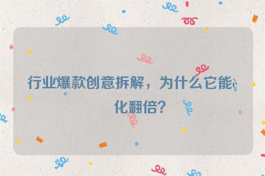 行業(yè)爆款創(chuàng)意拆解，為什么它能轉(zhuǎn)化翻倍？