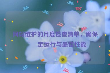 網(wǎng)站維護的月度檢查清單，確保穩(wěn)定運行與最佳性能