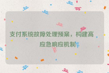 支付系統(tǒng)故障處理預案，構建高效應急響應機制