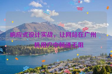 響應式設計實戰(zhàn)，讓網(wǎng)站在廣州手機用戶中暢通無阻