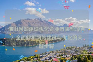 佛山網(wǎng)站建設(shè)優(yōu)化企業(yè)有哪些項目？全面解析網(wǎng)站建設(shè)與優(yōu)化的關(guān)鍵步驟