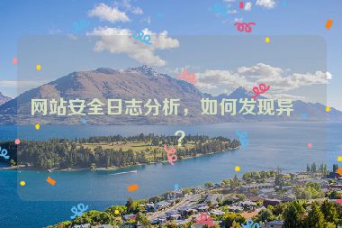 網(wǎng)站安全日志分析，如何發(fā)現(xiàn)異常？
