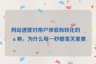 網(wǎng)站速度對用戶體驗和轉(zhuǎn)化的影響，為什么每一秒都至關(guān)重要