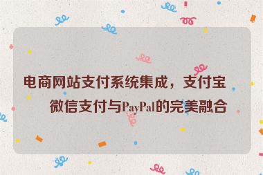電商網(wǎng)站支付系統(tǒng)集成，支付寶、微信支付與PayPal的完美融合