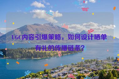 UGC內(nèi)容引爆策略，如何設(shè)計(jì)曬單有禮的傳播鏈條？