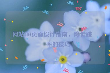 網(wǎng)站404頁面設(shè)計(jì)指南，降低跳出率的技巧