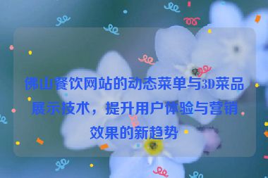 佛山餐飲網(wǎng)站的動(dòng)態(tài)菜單與3D菜品展示技術(shù)，提升用戶體驗(yàn)與營銷效果的新趨勢(shì)