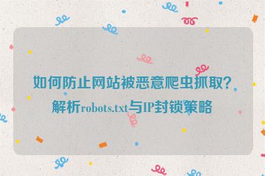 如何防止網(wǎng)站被惡意爬蟲抓?。拷馕鰎obots.txt與IP封鎖策略