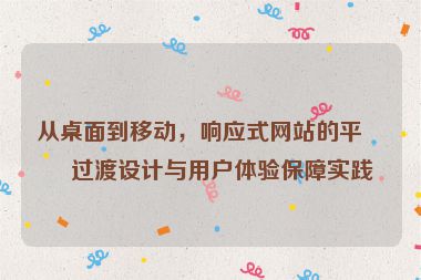 從桌面到移動(dòng)，響應(yīng)式網(wǎng)站的平滑過(guò)渡設(shè)計(jì)與用戶體驗(yàn)保障實(shí)踐