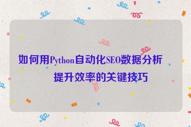 如何用Python自動(dòng)化SEO數(shù)據(jù)分析？提升效率的關(guān)鍵技巧