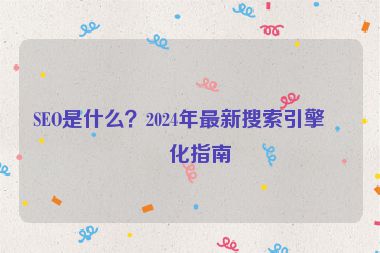 SEO是什么？2024年最新搜索引擎優(yōu)化指南