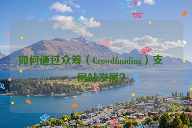如何通過眾籌（Crowdfunding）支持網(wǎng)站發(fā)展？