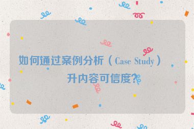 如何通過案例分析（Case Study）提升內(nèi)容可信度？