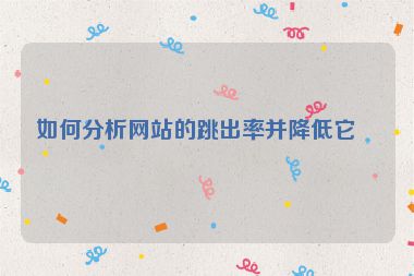 如何分析網(wǎng)站的跳出率并降低它？