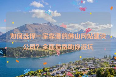 如何選擇一家靠譜的佛山網(wǎng)站建設(shè)公司？全面指南助你避坑