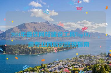 2024年最佳網(wǎng)站建設(shè)工具Top10，打造專業(yè)網(wǎng)站的終極指南