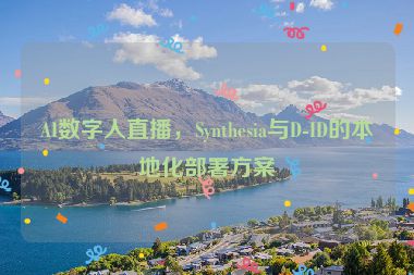 AI數(shù)字人直播，Synthesia與D-ID的本地化部署方案