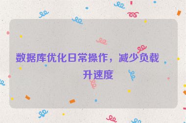 數(shù)據(jù)庫優(yōu)化日常操作，減少負(fù)載提升速度