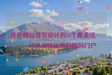 外貿(mào)網(wǎng)站首頁設計的10個黃金法則，打造高轉化率的國際門戶