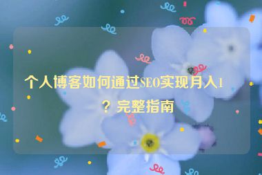 個(gè)人博客如何通過(guò)SEO實(shí)現(xiàn)月入1萬(wàn)？完整指南
