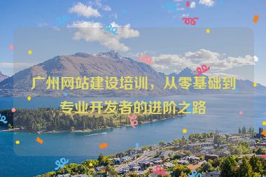 廣州網(wǎng)站建設(shè)培訓(xùn)，從零基礎(chǔ)到專業(yè)開發(fā)者的進(jìn)階之路