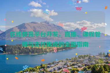 在線教育平臺(tái)開(kāi)發(fā)，直播、課程管理與支付集成的全面指南