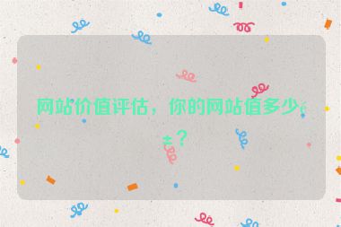 網(wǎng)站價(jià)值評(píng)估，你的網(wǎng)站值多少錢？