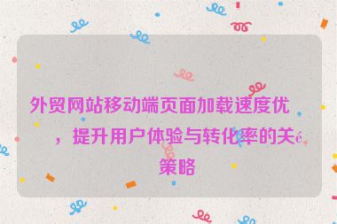 外貿(mào)網(wǎng)站移動(dòng)端頁面加載速度優(yōu)化，提升用戶體驗(yàn)與轉(zhuǎn)化率的關(guān)鍵策略