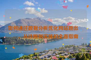 如何通過數(shù)據(jù)分析優(yōu)化網(wǎng)站跳出率，從診斷到實(shí)施的全面指南