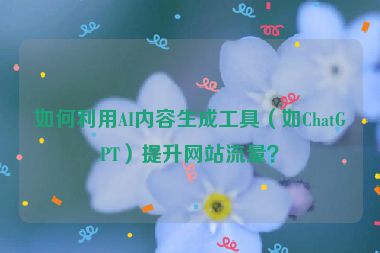 如何利用AI內(nèi)容生成工具（如ChatGPT）提升網(wǎng)站流量？