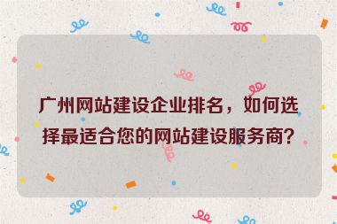 廣州網站建設企業(yè)排名，如何選擇最適合您的網站建設服務商？