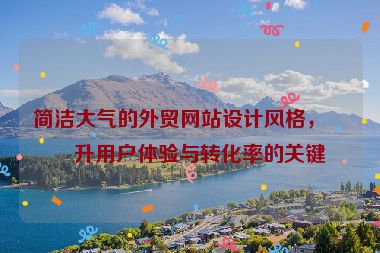 簡(jiǎn)潔大氣的外貿(mào)網(wǎng)站設(shè)計(jì)風(fēng)格，提升用戶體驗(yàn)與轉(zhuǎn)化率的關(guān)鍵