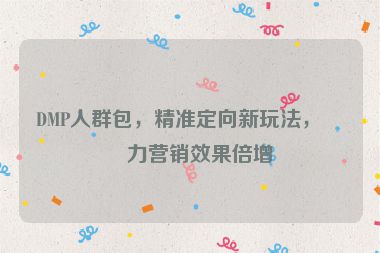 DMP人群包，精準(zhǔn)定向新玩法，助力營銷效果倍增