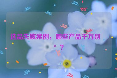 選品失敗案例，哪些產(chǎn)品千萬別碰？