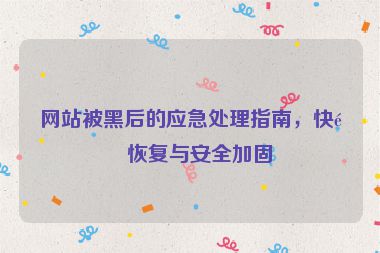 網(wǎng)站被黑后的應(yīng)急處理指南，快速恢復(fù)與安全加固