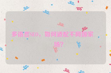 多語(yǔ)言SEO，如何適配不同國(guó)家市場(chǎng)？