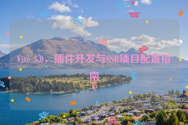 Vite 5.0，插件開(kāi)發(fā)與SSR項(xiàng)目配置指南