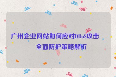 廣州企業(yè)網(wǎng)站如何應(yīng)對(duì)DDoS攻擊？全面防護(hù)策略解析