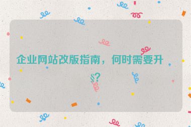 企業(yè)網(wǎng)站改版指南，何時(shí)需要升級(jí)？