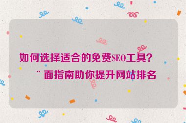 如何選擇適合的免費(fèi)SEO工具？全面指南助你提升網(wǎng)站排名
