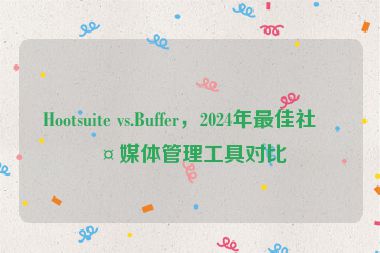 Hootsuite vs.Buffer，2024年最佳社交媒體管理工具對比