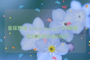 客座博客（Guest Posting）SEO策略，如何選擇合適網(wǎng)站？